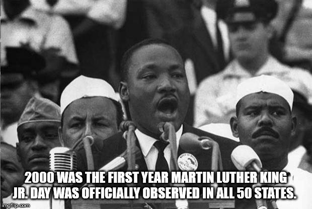 work in civil rights - 2000 Was The First Year Martin Luther King Jr. Day Was Officially Observed In All 50 States. imgflip.com