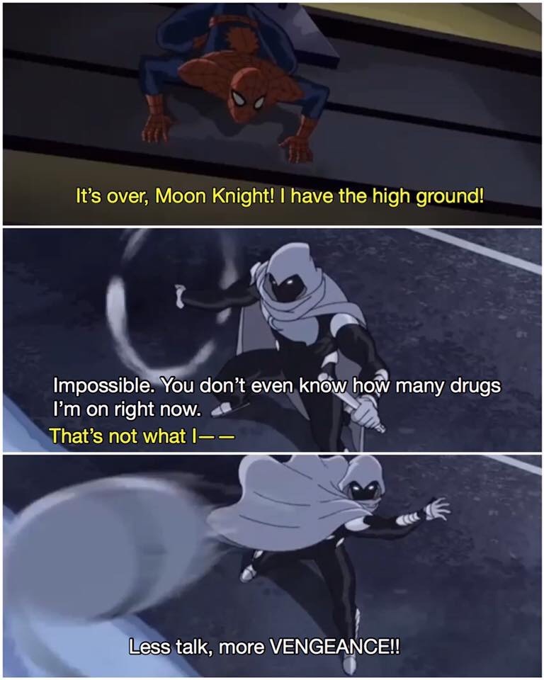 moon knight drugs - It's over, Moon Knight! I have the high ground! Impossible. You don't even know how many drugs I'm on right now. That's not what I Less talk, more Vengeance!!