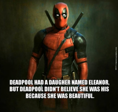 deadpool funny status - Deadpool Had A Daugher Named Eleanor, But Deadpool Didn'T Believe She Was His Because She Was Beautiful.