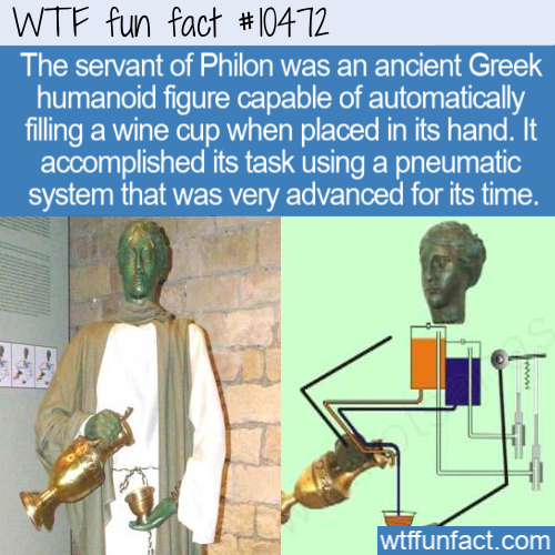 human behavior - Wtf fun fact The servant of Philon was an ancient Greek humanoid figure capable of automatically filling a wine cup when placed in its hand. It accomplished its task using a pneumatic system that was very advanced for its time. wtffunfact