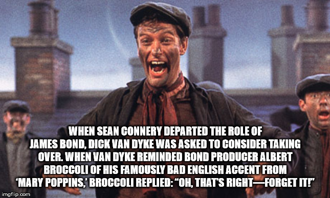 dick van dyke mary poppins - When Sean Connery Departed The Role Of James Bond, Dick Van Dyke Was Asked To Consider Taking Over. When Van Dyke Reminded Bond Producer Albert Broccoli Of His Famously Bad English Accent From "Mary Poppins, Broccoli Replied "