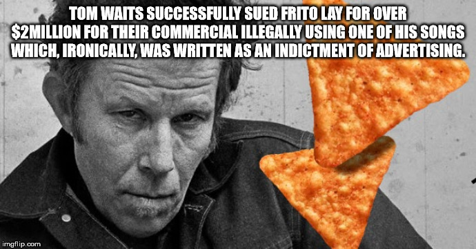 photo caption - Tom Waits Successfully Sued Frito Lay For Over $2 Million For Their Commercial Illegally Using One Of His Songs Which, Ironically, Was Written As An Indictment Of Advertising. imgflip.com