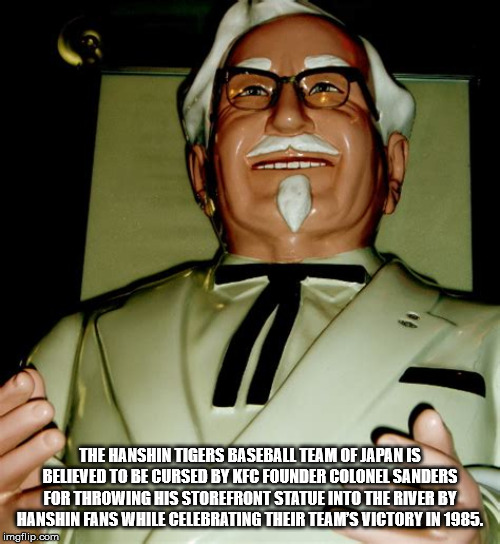 colonel sanders cursed - The Hanshin Tigers Baseball Team Of Japan Is Believed To Be Cursed By Kfc Founder Colonel Sanders For Throwing His Storefront Statue Into The River By Hanshin Fans While Celebrating Their Team'S Victory In 1985. imgflip.com