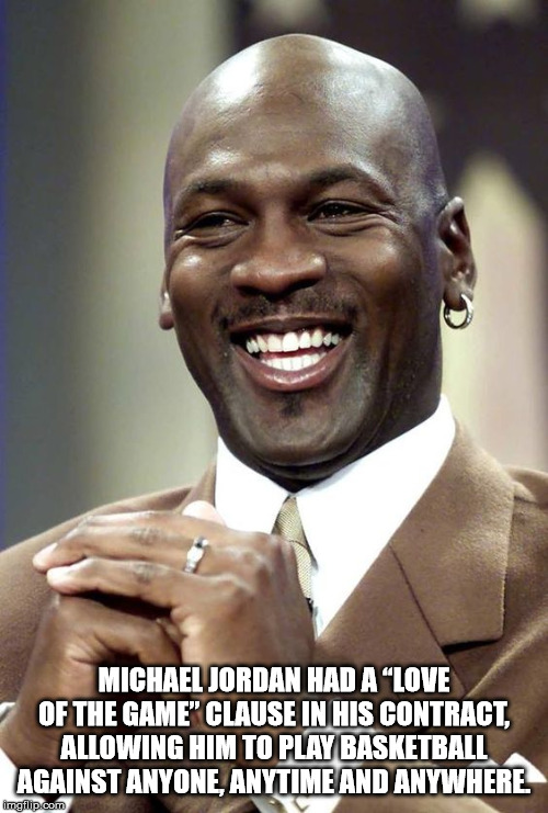 michael jordan teeth - Michael Jordan Had A "Love Of The Game" Clause In His Contract Allowing Him To Play Basketball Against Anyone, Anytime And Anywhere imgflip.com