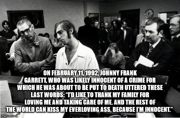 johnny frank garrett - On February 11.1992,Johnny Frank Garrett, Who Was ly Innocent Of A Crime For Which He Was About To Be Put To Death Uttered These Last Words "Td To Thank My Family For Loving Me And Taking Care Of Me, And The Rest Of The World Can Ki