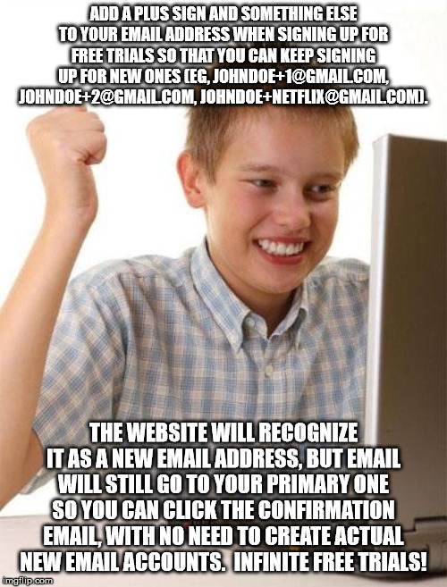 first day on the internet - Add A Plus Sign And Something Else To Your Email Address When Signing Up For Free Trials So That You Can Keep Signing Up For New Ones Eg, Johndoe1.Com, Johndoe2.Com.JohndoeNetflix.Com. The Website Will Recognize It As A New Ema