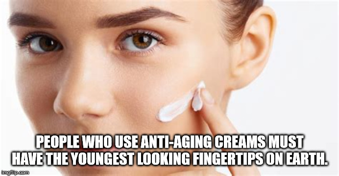 beauty - People Who Use AntiAging Creams Must Have The Youngest Looking Fingertips On Earth. imgflip.com