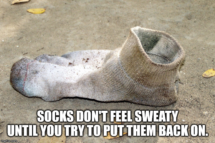 died of aids no bedtime - Socks Don'T Feel Sweaty Until You Try To Put Them Back On. imgflip.com