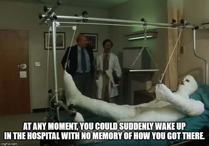 Hospital - At Any Moment You Could Suddenly Wake Up In The Hospital With No Memory Of How You Got There imgflip.com