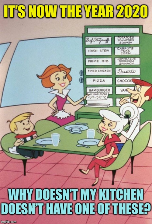 jetsons dinner - It'S Now The Year 2020 Buf Shoganoff Potatos Tomatoes Squash Irish Stew Peas Corn Prime Rib adcou Spinach Fried Chicken Duuta Pizza Chocols Van Hamburger Lino Putea 2. Why Doesnt My Kitchen Doesnt Have One Of These? imgflip.com