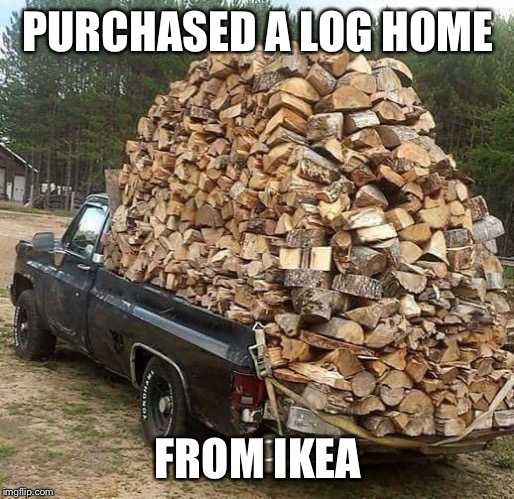firewood on truck - Purchased A Log Home From Ikea imgflip.com