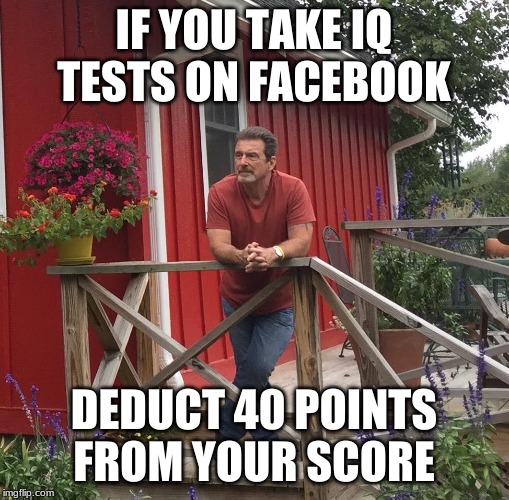 leading cause of injury to old men - If You Take Io Tests On Facebook Deduct 40 Points From Your Score imgflip.com