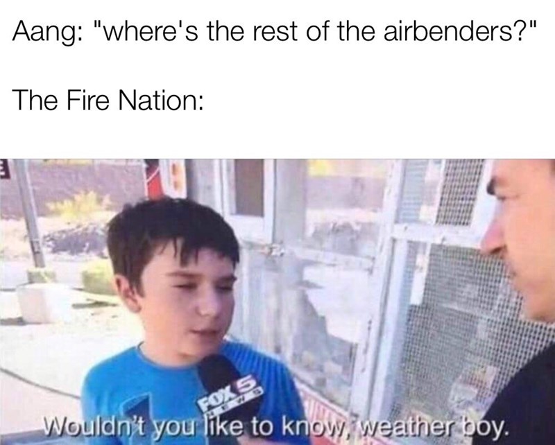 cain and abel memes - Aang "Where's the rest of the airbenders?" The Fire Nation Wouldn't you to know, weather boy.