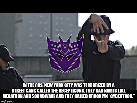 In The 80S, New York City Was Terrorized By A Street Gang Called The Decepticons. They Had Names Megatron And Soundwave And They Called Brooklyn "Cybertron." imgflip.com