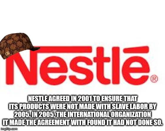 nestle - Nestl Nestle Agreed In 2001 To Ensure That Its Products Were Not Made With Slave Labor By 2005. In 2005. The International Organization It Made The Agreement With Found It Had Not Done So. imgflip.com