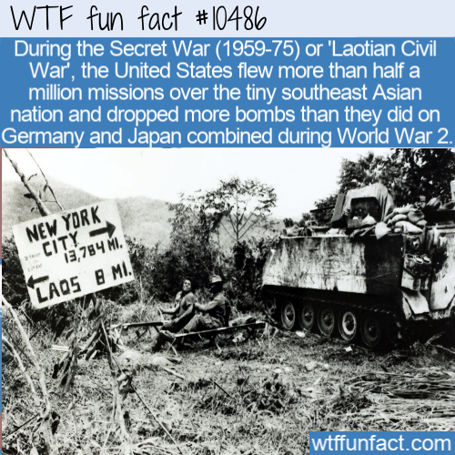 war in laos - Wtf fun fact During the Secret War 195975 or 'Laotian Civil War', the United States flew more than half a million missions over the tiny southeast Asian nation and dropped more bombs than they did on Germany and Japan combined during World W