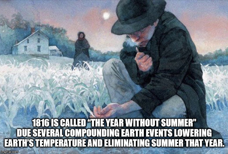 1816 the year without a summer - 1816 Is Called The Year Without Summer" Due Several Compounding Earth Events Lowering Earth'S Temperature And Eliminating Summer That Year. imgflip.com
