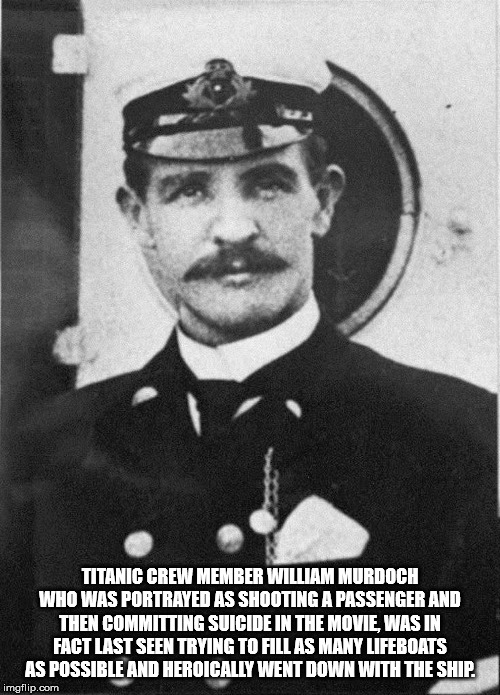william mcmaster murdoch - Titanic Crew Member William Murdoch Who Was Portrayed As Shooting A Passenger And Then Committing Suicide In The Movie Was In Fact Last Seen Trying To Fill As Many Lifeboats As Possible And Heroically Went Down With The Ship. im