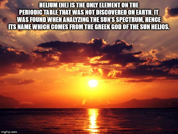 sunset meme - Helium Che Is The Only Element On The Periodic Table That Was Not Discovered On Earth. It Was Found When Analyzing The Sun'S Spectrum, Hence Its Name Which Comes From The Greek God Of The Sun Helios. imgflip.com