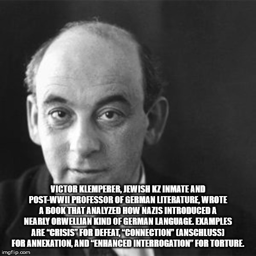 Victor Klemperer, Jewish Kz Inmate And PostWwii Professor Of German Literature Wrote A Book That Analyzed How Nazis Introduced A Nearly Orwellian Kind Of German Language. Examples Are "Crisis" For Defeat. "Connection" Anschlussi For Annexation, And…