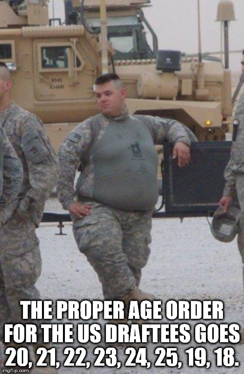 funny army memes - The Proper Age Order For The Us Draftees Goes 20, 21, 22, 23, 24, 25, 19, 18. imgflip.com