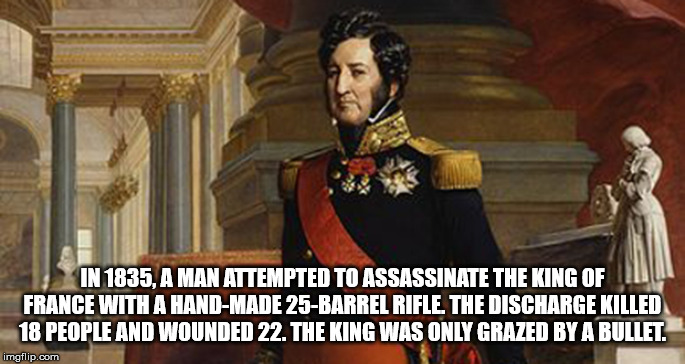 louis philippe - In 1835. A Man Attempted To Assassinate The King Of France With A HandMade 25Barrel Rifle. The Discharge Killed 18 People And Wounded 22. The King Was Only Grazed By A Bullet imgflip.com
