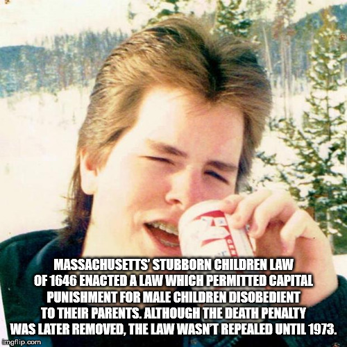 teen memes - Massachusetts' Stubborn Children Law Of 1646 Enacted A Law Which Permitted Capital Punishment For Male Children Disobedient To Their Parents. Although The Death Penalty Was Later Removed. The Law Wasnt Repealed Until 1973. Imgflip.com