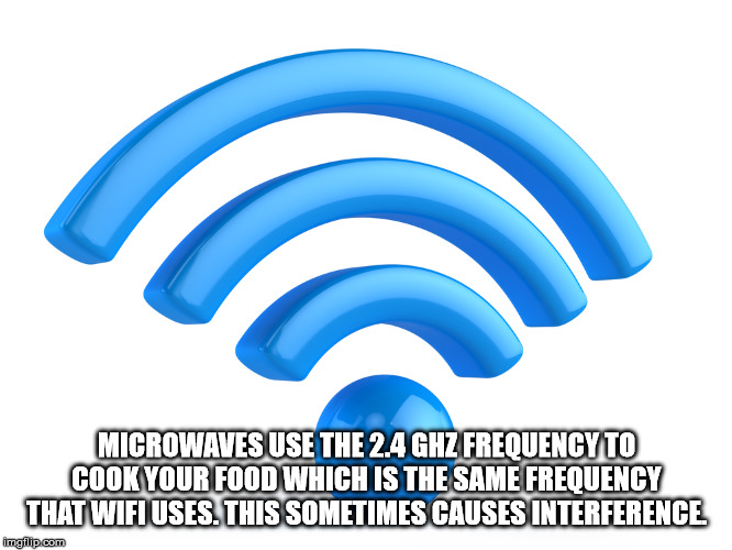 wi fi - Microwaves Use The 2.4 Ghz Frequency To Cook Your Food Which Is The Same Frequency That Wifi Uses. This Sometimes Causes Interference imgflip.com