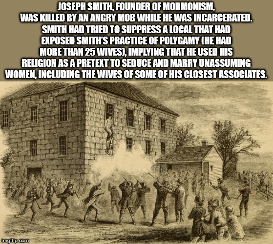 mormon mobs - Joseph Smith, Founder Of Mormonism. Was Killed By An Angry Mob While He Was Incarcerated. Smith Had Tried To Suppressa Local That Had Exposed Smith'S Practice Of Polygamy He Had More Than 25 Wives Implying That He Used His Religion As A Pret