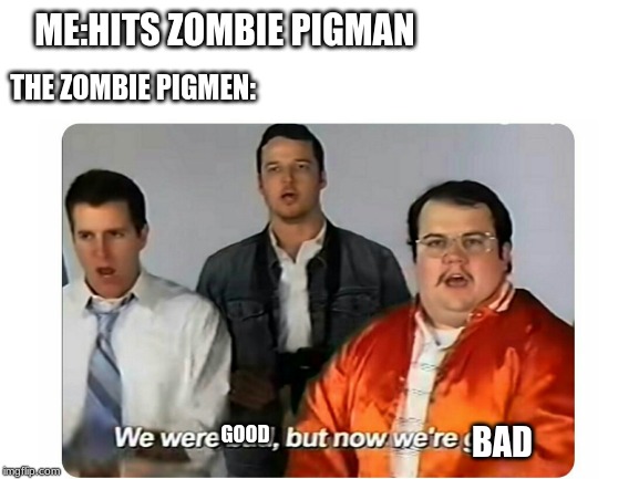 we were bad but now we re good - MeHits Zombie Pigman The Zombie Pigmen We were Good, but now we're Bad