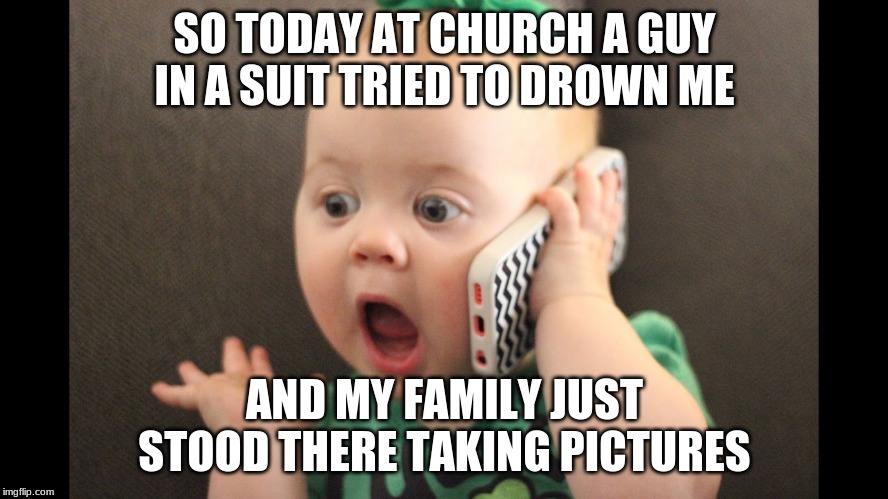 photo caption - So Today At Church A Guy In A Suit Tried To Drown Me And My Family Just Stood There Taking Pictures imgflip.com