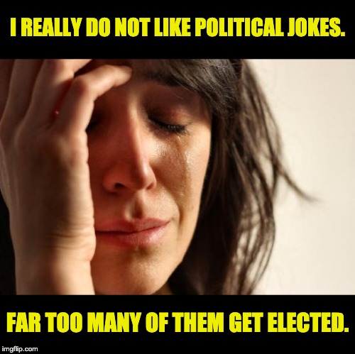 first world problems meme - I Really Do Not Political Jokes. Far Too Many Of Them Get Elected. imgflip.com