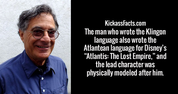 human behavior - KickassFacts.com The man who wrote the Klingon language also wrote the Atlantean language for Disney's Atlantis The Lost Empire," and the lead character was physically modeled after him.