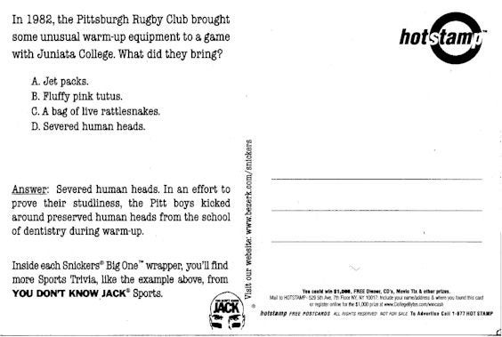 document - In 1982, the Pittsburgh Rugby Club brought some unusual warmup equipment to a game with Juniata College. What did they bring? hotstamp A. Jet packs. B. Fluffy pink tutus. C. A bag of live rattlesnakes D. Severed human heads. Answer Severed huma