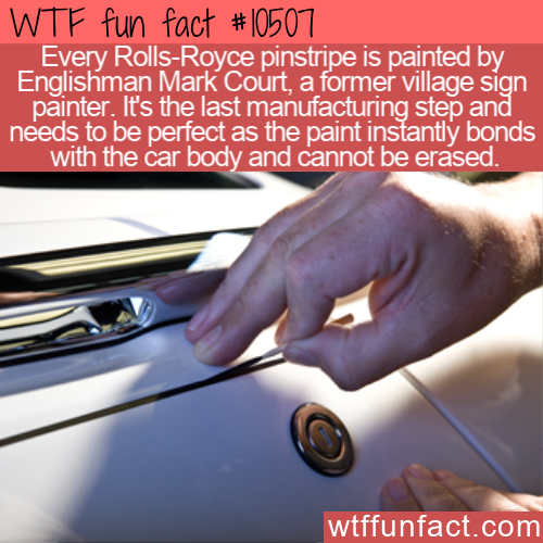 car - Wtf fun fact Every RollsRoyce pinstripe is painted by Englishman Mark Court, a former village sign painter. It's the last manufacturing step and needs to be perfect as the paint instantly bonds with the car body and cannot be erased. wtffunfact.com