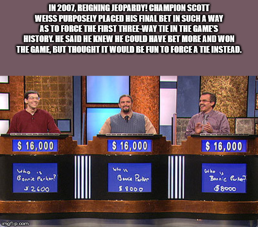 team work funny - In 2007, Reigning Jeopardy! Champion Scott Weiss Purposely Placed His Final Bet In Such A Way As To Force The First ThreeWay Tie In The Games History. He Said He Knew He Could Have Bet More And Won The Game But Thought It Would Be Fun To