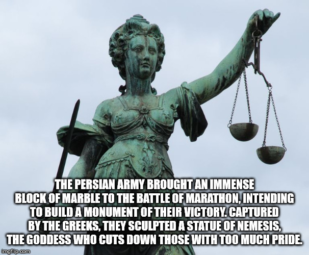 justitia - The Persian Army Brought An Immense Block Of Marble To The Battle Of Marathon. Intending To Build A Monument Of Their Victory. Captured By The Greeks. They Sculpted A Statue Of Nemesis. The Goddess Who Cuts Down Those With Too Much Pride imgfli