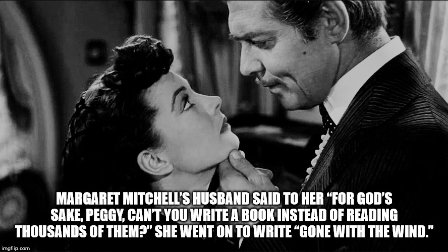 gone with the wind - Margaret Mitchell'S Husband Said To Her For God'S Sake, Peggy, Can'T You Write A Book Instead Of Reading Thousands Of Them?" She Went On To Write Gone With The Wind." imgflip.com