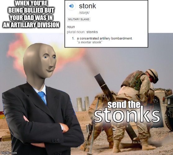 memes stonks - When You'Re Being Bullied But Your Dad Was In An Artillary Division stonk stok Military Slang noun plural noun stonks 1. a concentrated artillery bombardment. "a mortar stonk" 1 send the Stonks imgflip.com