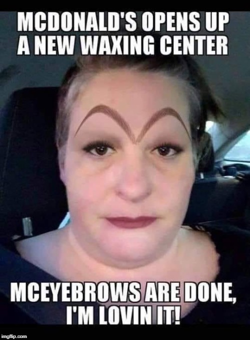 photo caption - Mcdonald'S Opens Up A New Waxing Center Mceyebrows Are Done, I'M Lovin It! imgflip.com