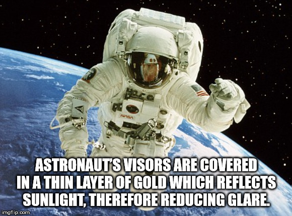 astronaut in space - Astronaut'S Visors Are Covered In A Thin Layer Of Gold Which Reflects Sunlight, Therefore Reducing Glare. imgflip.com