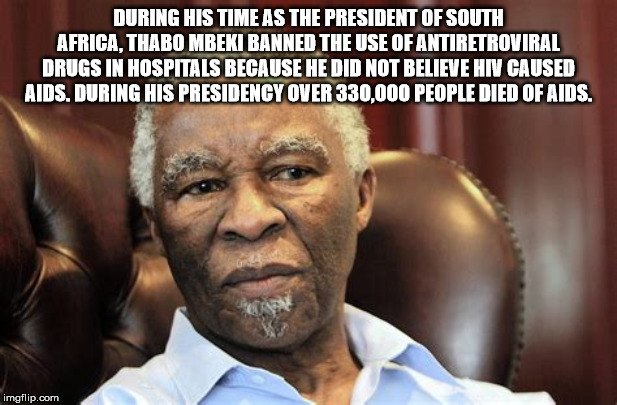 thabo mbeki - During His Time As The President Of South Africa. Thabo Mbeki Banned The Use Of Antiretroviral Drugs In Hospitals Because He Did Not Believe Hiv Caused Aids. During His Presidency Over 330,000 People Died Of Aids. imgflip.com