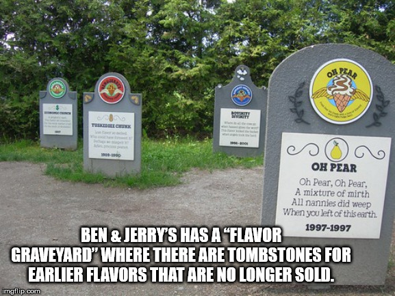 ben & jerry's - 1000 Oh Pear Oh Pear, Oh Pear, A mixture of mirth All nannies did weep When you left of this earth 19971997 Ben & Jerry'S Has A Flavor Graveyard" Where There Are Tombstones For Earlier Flavors That Are No Longer Sold imgflip.com