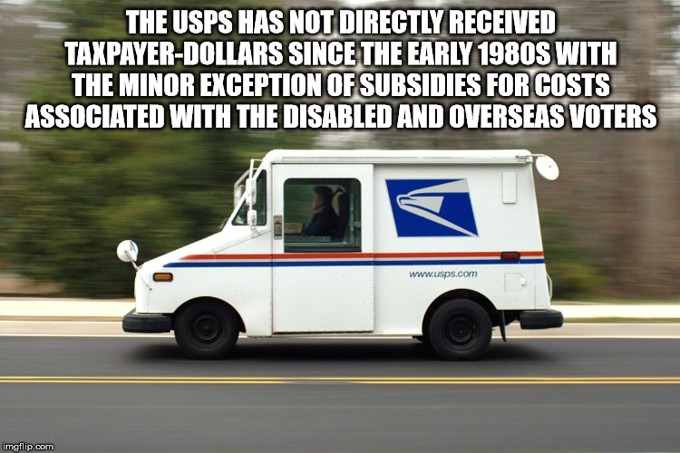 usps mail truck - The Usps Has Not Directly Received TaxpayerDollars Since The Early 1980S With The Minor Exception Of Subsidies For Costs Associated With The Disabled And Overseas Voters imgflip.com