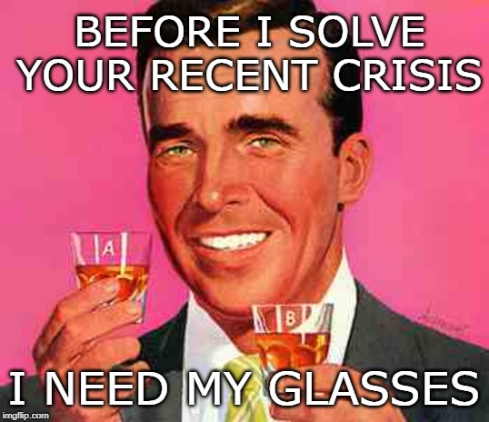philip dormont - Before I Solve Your Recent Crisis I Need My Glasses imgflip.com
