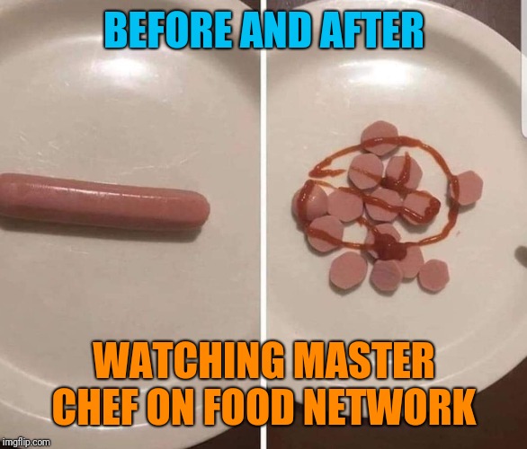 bologna sausage - Before And After Watching Master Chef On Food Network imgflip.com