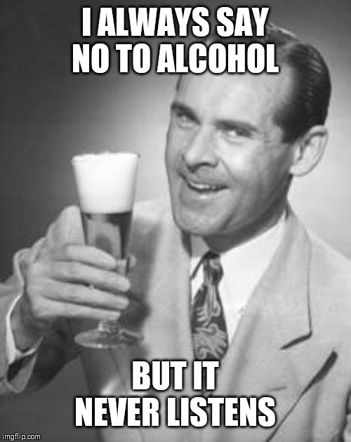happy fathers day beer meme - I Always Say No To Alcohol But It Never Listens imgflip.com