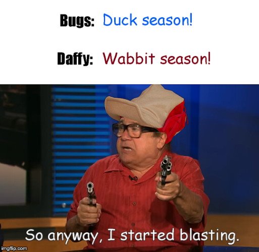 so anyway i started blasting meme reddit - Bugs Duck season! Daffy Wabbit season! So anyway, I started blasting. imgflip.com