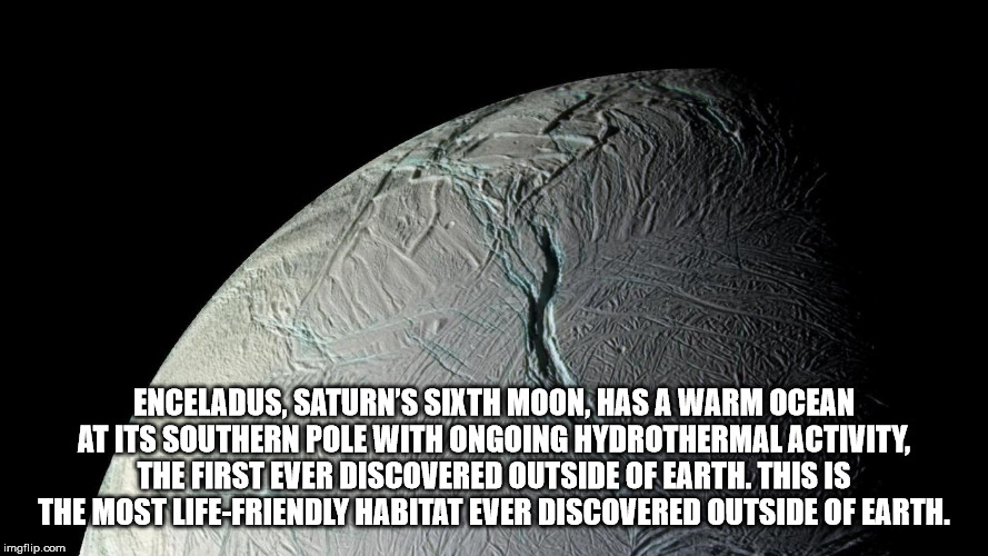 enceladus - Enceladus, Saturn'S Sixth Moon, Has A Warm Ocean At Its Southern Pole With Ongoing Hydrothermal Activity, The First Ever Discovered Outside Of Earth. This Is The Most LifeFriendly Habitat Ever Discovered Outside Of Earth. imgflip.com