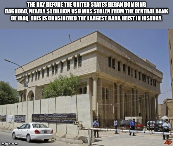 landmark - The Day Before The United States Began Bombing Baghdad, Nearly $1 Billion Usd Was Stolen From The Central Bank Of Irao. This Is Considered The Largest Bank Heist In History. imgflip.com